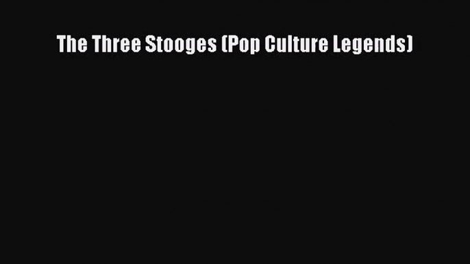 The Three Stooges (Pop Culture Legends) [PDF Download] The Three Stooges (Pop Culture Legends)#