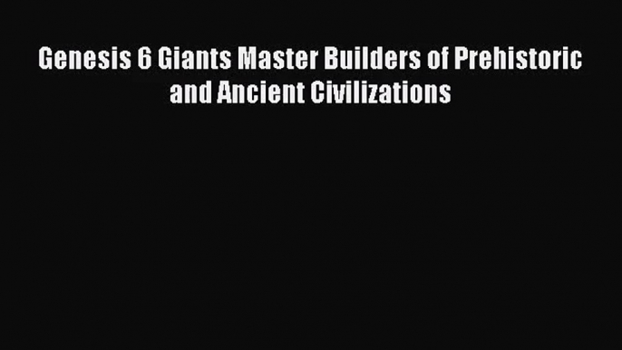 [PDF Download] Genesis 6 Giants Master Builders of Prehistoric and Ancient Civilizations [PDF]