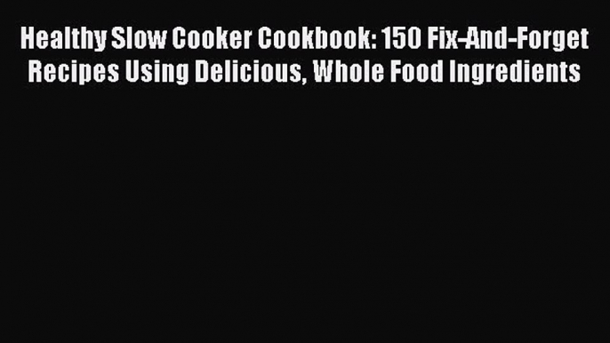 Healthy Slow Cooker Cookbook: 150 Fix-And-Forget Recipes Using Delicious Whole Food Ingredients