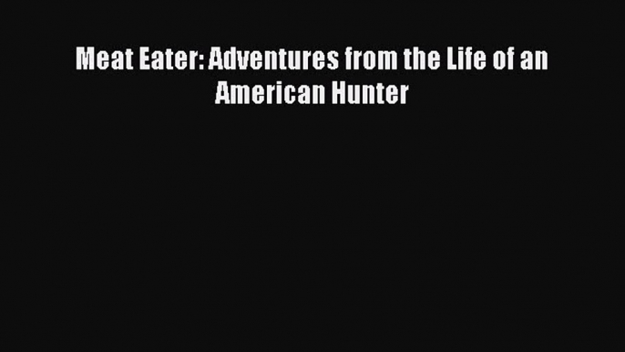 Meat Eater: Adventures from the Life of an American Hunter [Download] Full Ebook