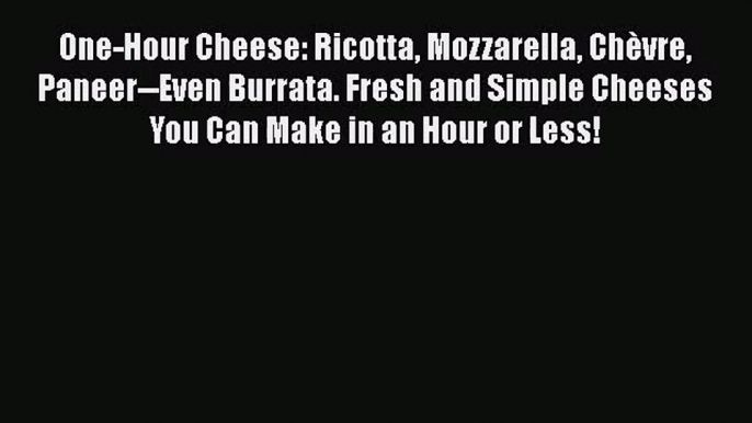 One-Hour Cheese: Ricotta Mozzarella Chèvre Paneer--Even Burrata. Fresh and Simple Cheeses You