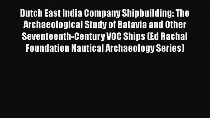 PDF Download Dutch East India Company Shipbuilding: The Archaeological Study of Batavia and