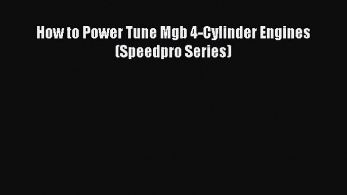 PDF Download How to Power Tune Mgb 4-Cylinder Engines (Speedpro Series) Read Full Ebook