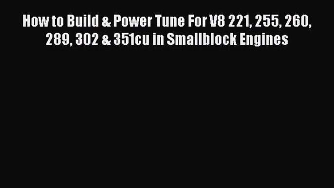 PDF Download How to Build & Power Tune For V8 221 255 260 289 302 & 351cu in Smallblock Engines