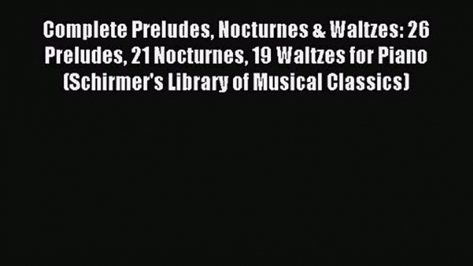 Complete Preludes Nocturnes & Waltzes: 26 Preludes 21 Nocturnes 19 Waltzes for Piano (Schirmer's