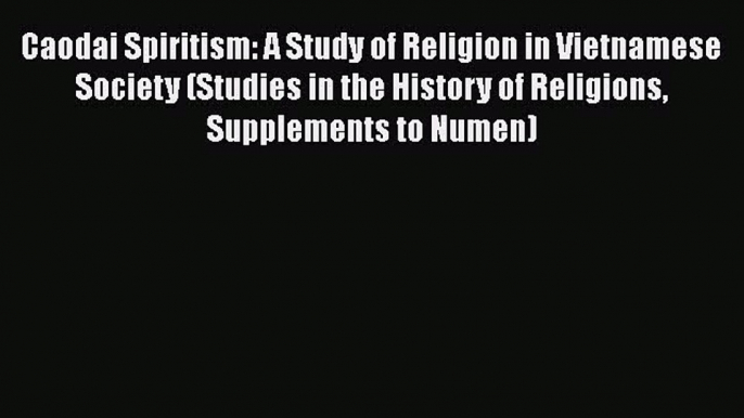 Caodai Spiritism: A Study of Religion in Vietnamese Society (Studies in the History of Religions