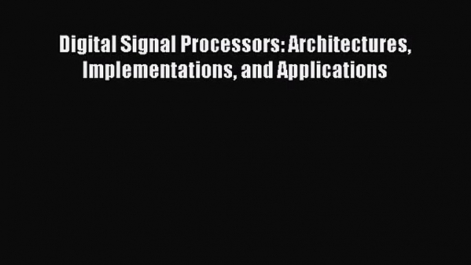 PDF Download Digital Signal Processors: Architectures Implementations and Applications Download