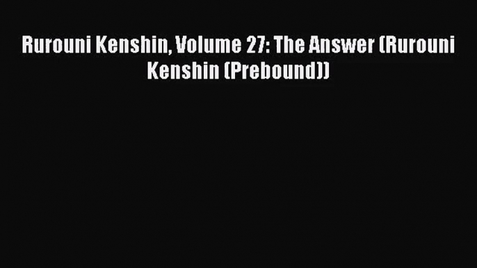 [PDF Download] Rurouni Kenshin Volume 27: The Answer (Rurouni Kenshin (Prebound))# [Read] Online