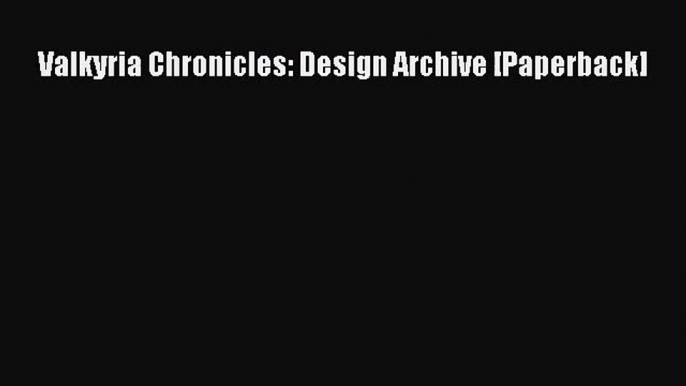 [PDF Download] Valkyria Chronicles: Design Archive [Paperback]# [Download] Full Ebook