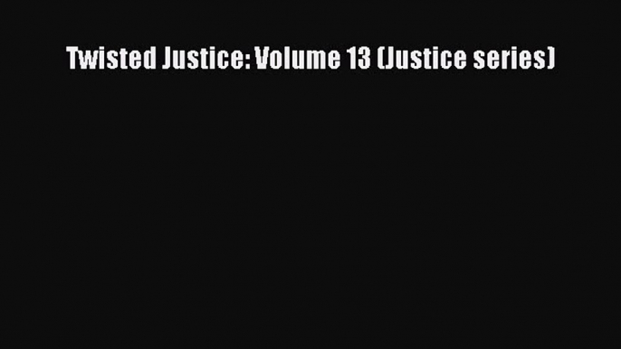 Twisted Justice: Volume 13 (Justice series) [PDF Download] Twisted Justice: Volume 13 (Justice