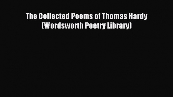 The Collected Poems of Thomas Hardy (Wordsworth Poetry Library) [PDF Download] The Collected