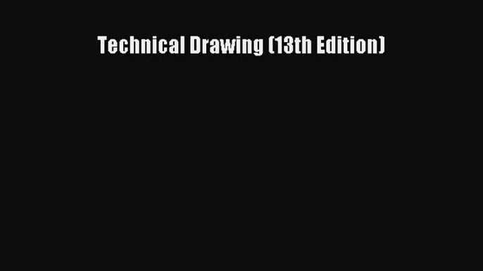 Technical Drawing (13th Edition) [PDF Download] Technical Drawing (13th Edition) [Read] Full