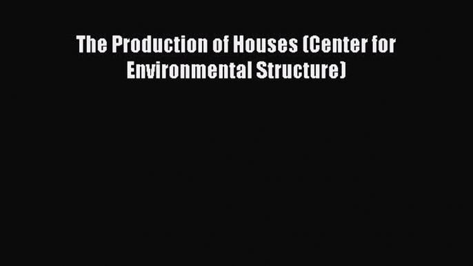 The Production of Houses (Center for Environmental Structure) Download The Production of Houses