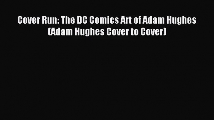 [PDF Download] Cover Run: The DC Comics Art of Adam Hughes (Adam Hughes Cover to Cover) [PDF]