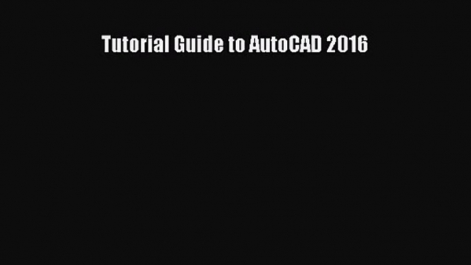 Tutorial Guide to AutoCAD 2016 [PDF Download] Tutorial Guide to AutoCAD 2016 [PDF] Online