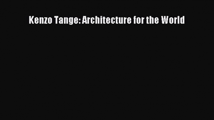 Kenzo Tange: Architecture for the World [PDF Download] Kenzo Tange: Architecture for the World