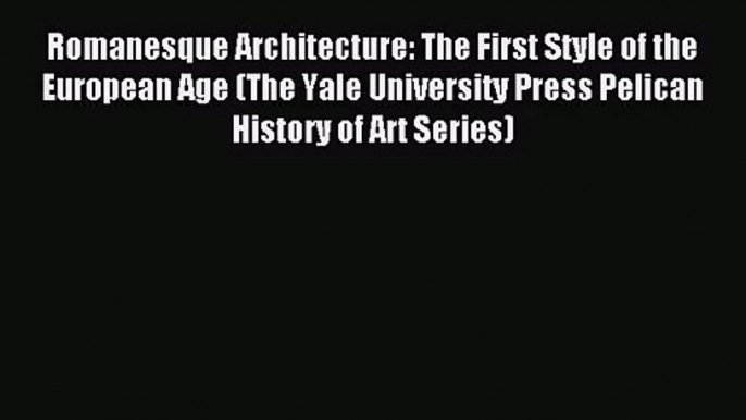 Romanesque Architecture: The First Style of the European Age (The Yale University Press Pelican