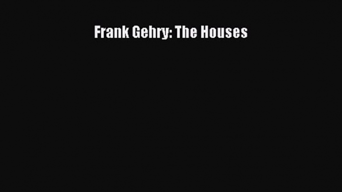 Frank Gehry: The Houses Read Frank Gehry: The Houses# Ebook Free