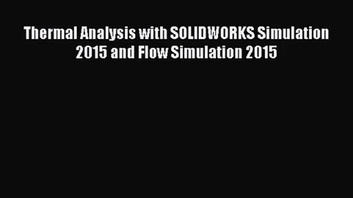 Thermal Analysis with SOLIDWORKS Simulation 2015 and Flow Simulation 2015 Read Thermal Analysis