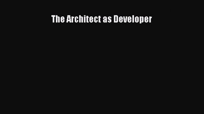 The Architect as Developer [PDF Download] The Architect as Developer [PDF] Full Ebook