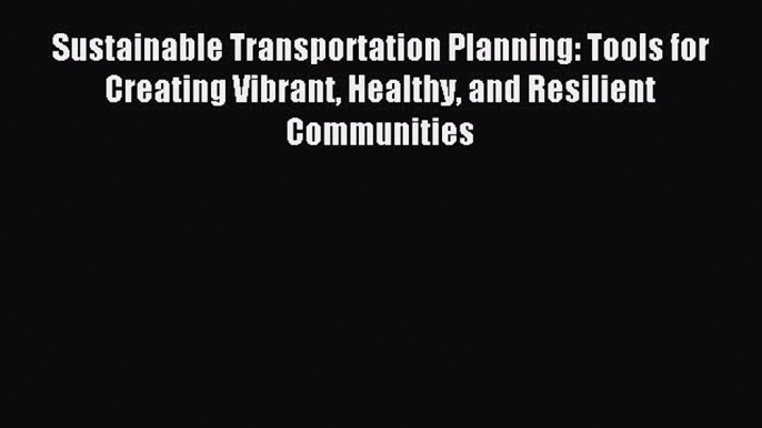 Sustainable Transportation Planning: Tools for Creating Vibrant Healthy and Resilient Communities