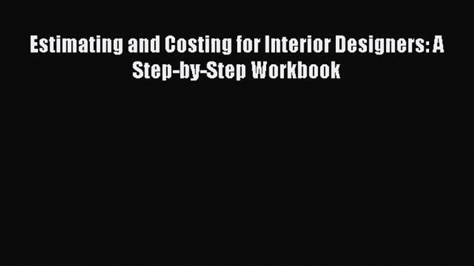 Estimating and Costing for Interior Designers: A Step-by-Step Workbook Read Estimating and