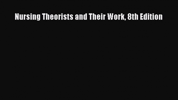 [PDF Download] Nursing Theorists and Their Work 8th Edition [Read] Online