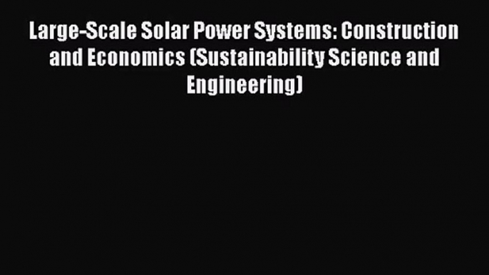 Large-Scale Solar Power Systems: Construction and Economics (Sustainability Science and Engineering)