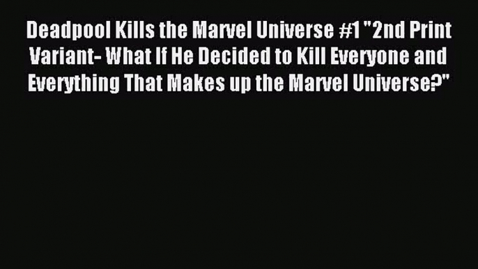 [PDF Download] Deadpool Kills the Marvel Universe #1 2nd Print Variant- What If He Decided