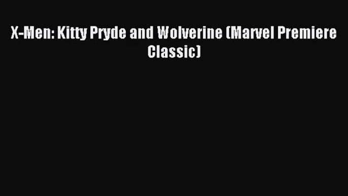 [PDF Download] X-Men: Kitty Pryde and Wolverine (Marvel Premiere Classic) [Read] Online