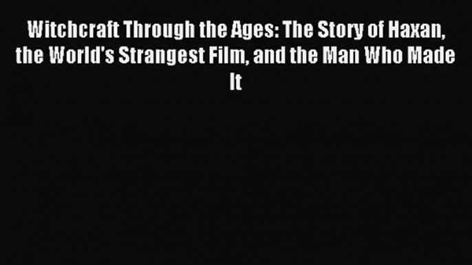 Read Witchcraft Through the Ages: The Story of Haxan the World's Strangest Film and the Man