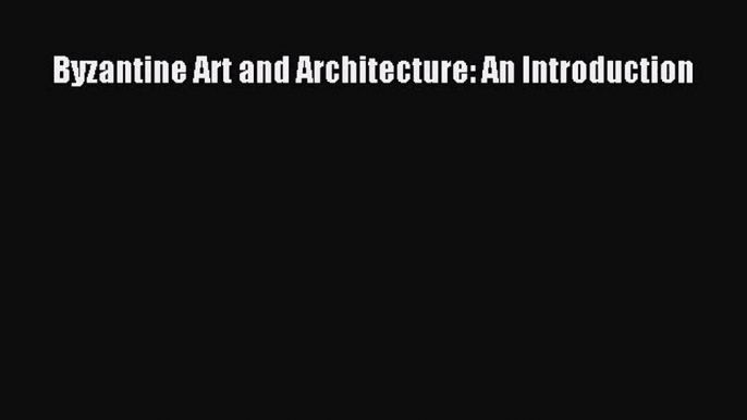 [PDF Download] Byzantine Art and Architecture: An Introduction [Download] Online