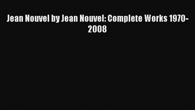 [PDF Download] Jean Nouvel by Jean Nouvel: Complete Works 1970-2008 [PDF] Full Ebook