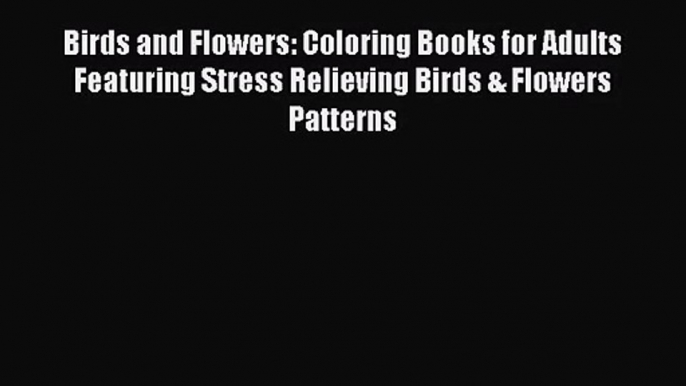 Birds and Flowers: Coloring Books for Adults Featuring Stress Relieving Birds & Flowers Patterns