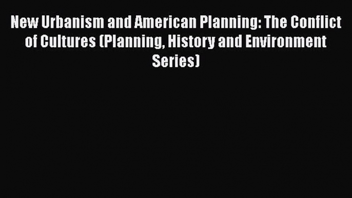 New Urbanism and American Planning: The Conflict of Cultures (Planning History and Environment