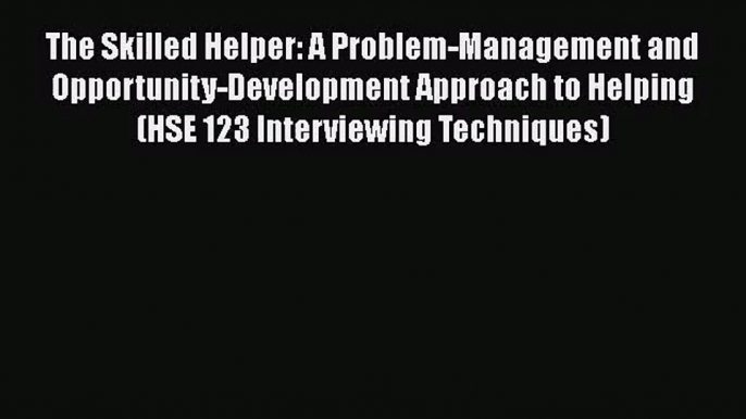 The Skilled Helper: A Problem-Management and Opportunity-Development Approach to Helping (HSE