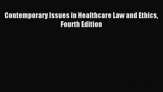 Contemporary Issues in Healthcare Law and Ethics Fourth Edition [PDF Download] Online