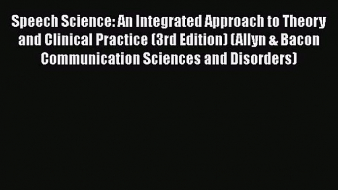 Speech Science: An Integrated Approach to Theory and Clinical Practice (3rd Edition) (Allyn