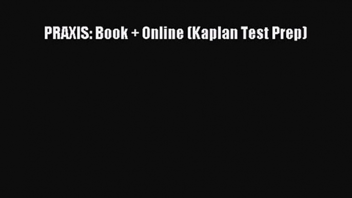 PRAXIS: Book + Online (Kaplan Test Prep) [Read] Online