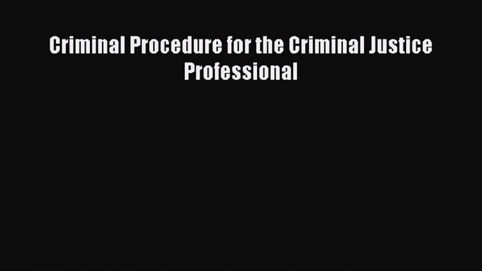 Criminal Procedure for the Criminal Justice Professional [Read] Full Ebook