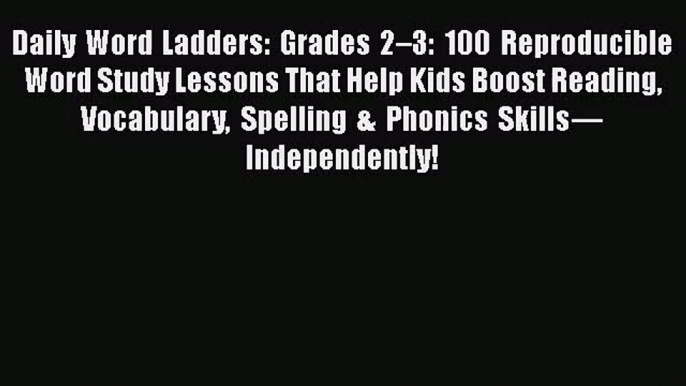 Daily Word Ladders: Grades 2–3: 100 Reproducible Word Study Lessons That Help Kids Boost Reading