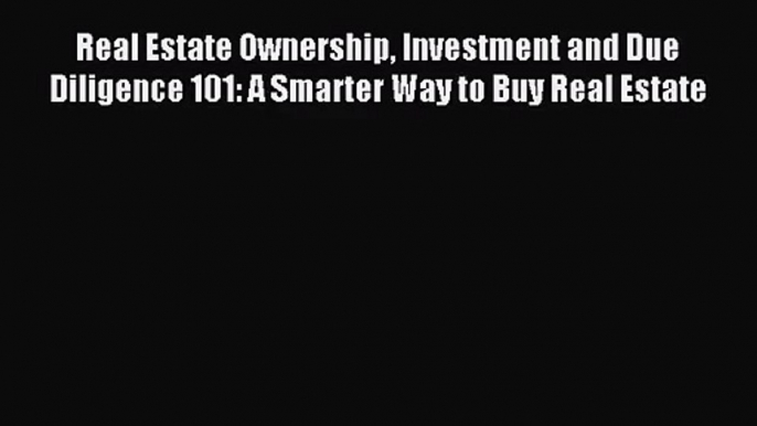 [PDF Download] Real Estate Ownership Investment and Due Diligence 101: A Smarter Way to Buy