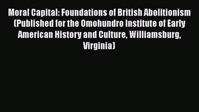 Read Moral Capital: Foundations of British Abolitionism (Published for the Omohundro Institute