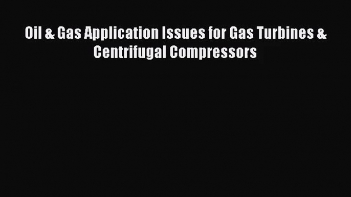 PDF Download Oil & Gas Application Issues for Gas Turbines & Centrifugal Compressors Download