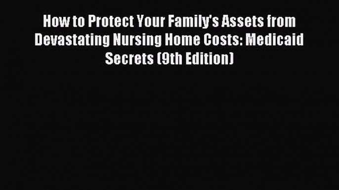 How to Protect Your Family's Assets from Devastating Nursing Home Costs: Medicaid Secrets (9th