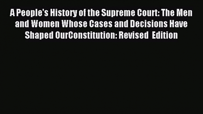 A People's History of the Supreme Court: The Men and Women Whose Cases and Decisions Have Shaped