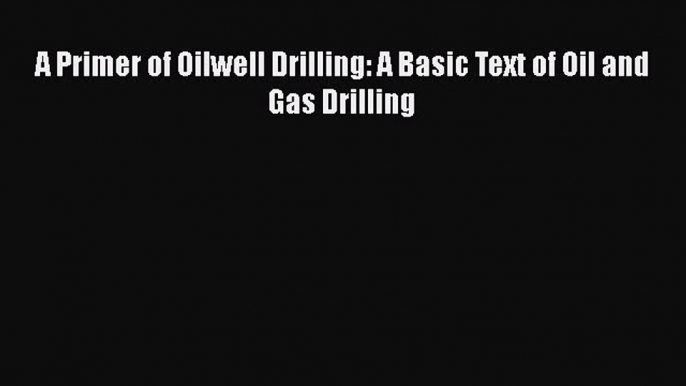 PDF Download A Primer of Oilwell Drilling: A Basic Text of Oil and Gas Drilling Download Full