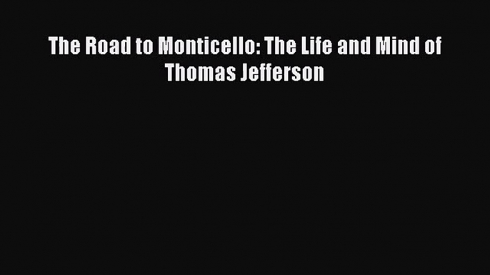 [PDF Download] The Road to Monticello: The Life and Mind of Thomas Jefferson [PDF] Online