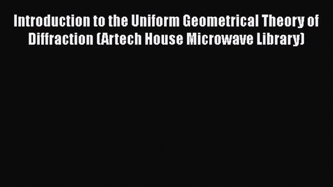 PDF Download Introduction to the Uniform Geometrical Theory of Diffraction (Artech House Microwave