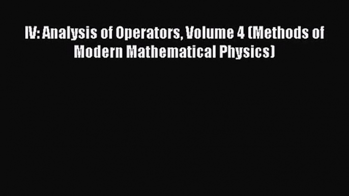 PDF Download IV: Analysis of Operators Volume 4 (Methods of Modern Mathematical Physics) Read